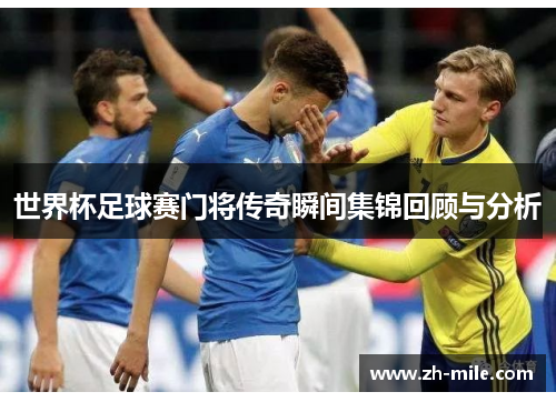 世界杯足球赛门将传奇瞬间集锦回顾与分析