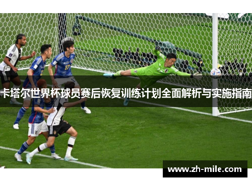 卡塔尔世界杯球员赛后恢复训练计划全面解析与实施指南
