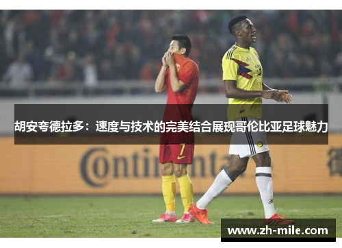 胡安夸德拉多：速度与技术的完美结合展现哥伦比亚足球魅力