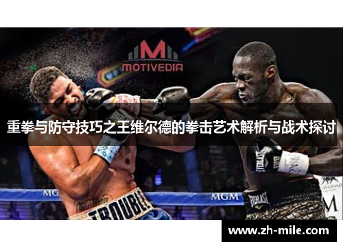 重拳与防守技巧之王维尔德的拳击艺术解析与战术探讨