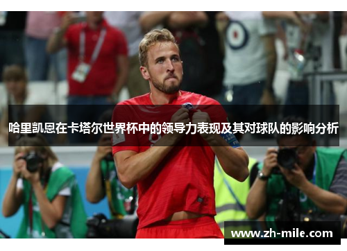 哈里凯恩在卡塔尔世界杯中的领导力表现及其对球队的影响分析