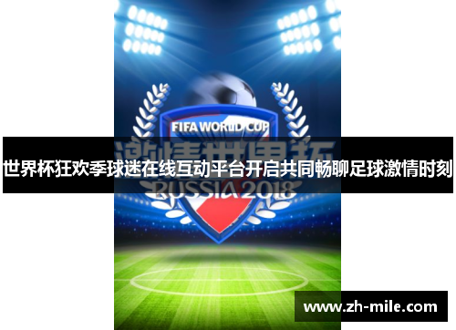 世界杯狂欢季球迷在线互动平台开启共同畅聊足球激情时刻