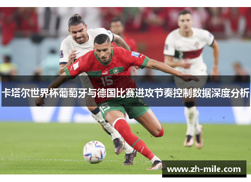 卡塔尔世界杯葡萄牙与德国比赛进攻节奏控制数据深度分析