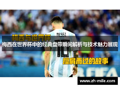梅西在世界杯中的经典盘带瞬间解析与技术魅力展现