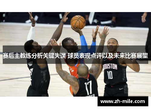赛后主教练分析关键失误 球员表现点评以及未来比赛展望