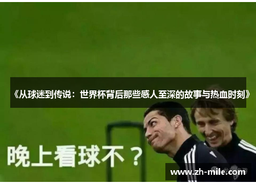 《从球迷到传说：世界杯背后那些感人至深的故事与热血时刻》