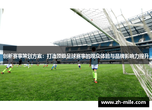创新赛事策划方案：打造顶级足球赛事的观众体验与品牌影响力提升