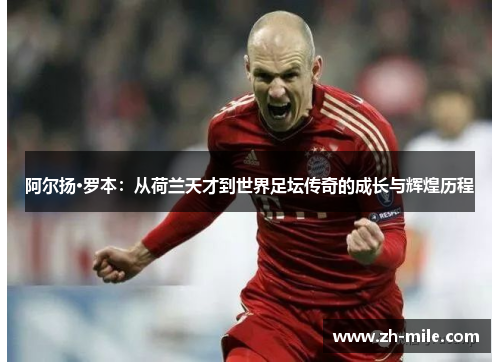 阿尔扬·罗本：从荷兰天才到世界足坛传奇的成长与辉煌历程