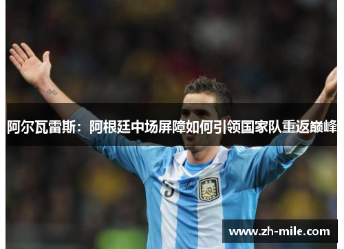 阿尔瓦雷斯：阿根廷中场屏障如何引领国家队重返巅峰