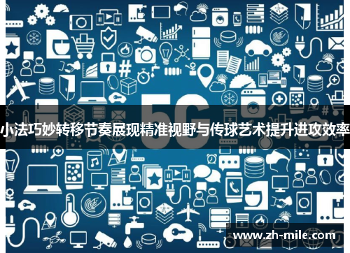 小法巧妙转移节奏展现精准视野与传球艺术提升进攻效率