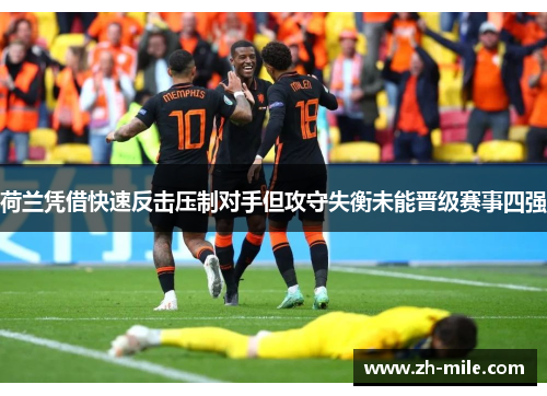 荷兰凭借快速反击压制对手但攻守失衡未能晋级赛事四强