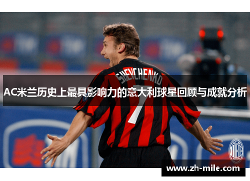 AC米兰历史上最具影响力的意大利球星回顾与成就分析