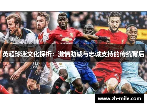 英超球迷文化探析：激情助威与忠诚支持的传统背后