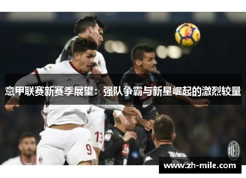 意甲联赛新赛季展望：强队争霸与新星崛起的激烈较量