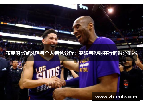 布克的比赛风格与个人特色分析：突破与投射并行的得分机器
