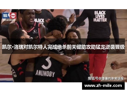 凯尔·洛瑞对凯尔特人完成绝杀前关键助攻助猛龙逆袭晋级