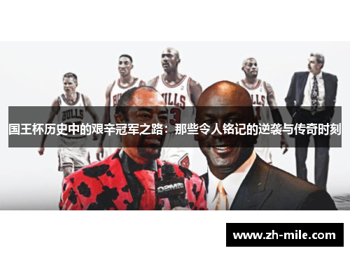 国王杯历史中的艰辛冠军之路：那些令人铭记的逆袭与传奇时刻