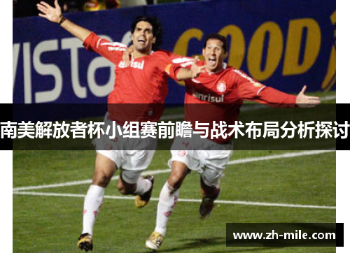 南美解放者杯小组赛前瞻与战术布局分析探讨