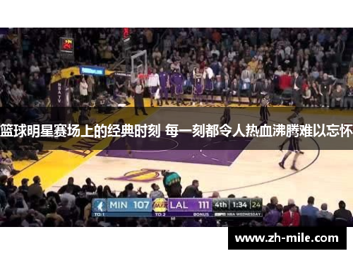 篮球明星赛场上的经典时刻 每一刻都令人热血沸腾难以忘怀