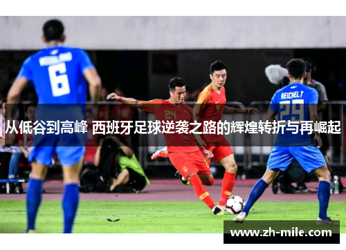 从低谷到高峰 西班牙足球逆袭之路的辉煌转折与再崛起