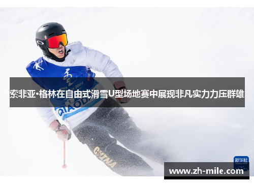 索非亚·格林在自由式滑雪U型场地赛中展现非凡实力力压群雄