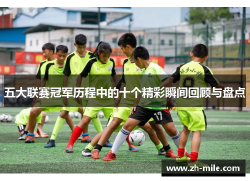 五大联赛冠军历程中的十个精彩瞬间回顾与盘点