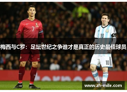 梅西与C罗：足坛世纪之争谁才是真正的历史最佳球员