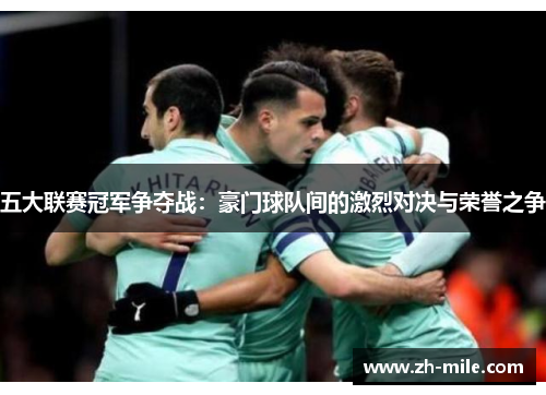 五大联赛冠军争夺战：豪门球队间的激烈对决与荣誉之争