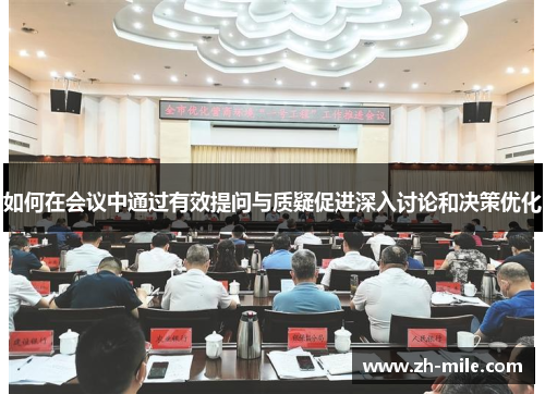 如何在会议中通过有效提问与质疑促进深入讨论和决策优化