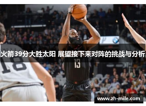 火箭39分大胜太阳 展望接下来对阵的挑战与分析