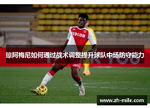 琼阿梅尼如何通过战术调整提升球队中场防守能力