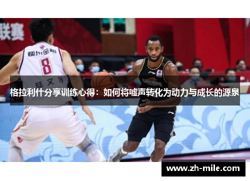 格拉利什分享训练心得：如何将嘘声转化为动力与成长的源泉