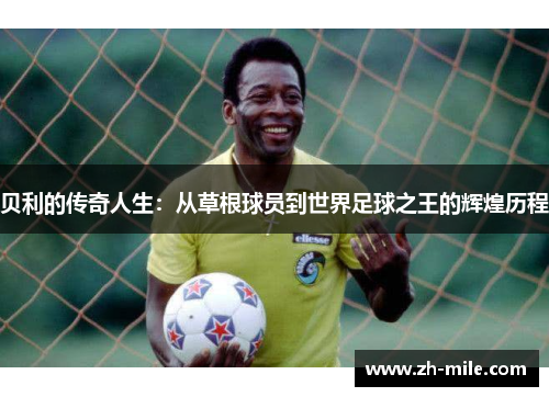 贝利的传奇人生：从草根球员到世界足球之王的辉煌历程