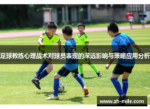 足球教练心理战术对球员表现的深远影响与策略应用分析