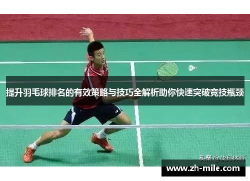 提升羽毛球排名的有效策略与技巧全解析助你快速突破竞技瓶颈
