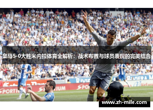皇马5-0大胜米内拉体育全解析：战术布置与球员表现的完美结合