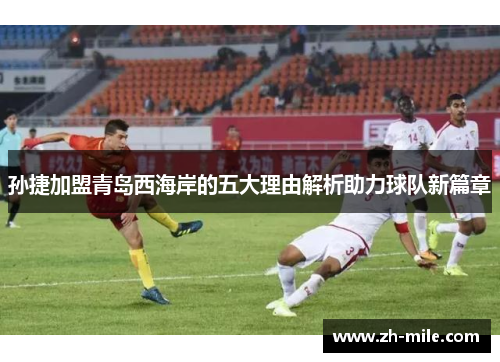 孙捷加盟青岛西海岸的五大理由解析助力球队新篇章