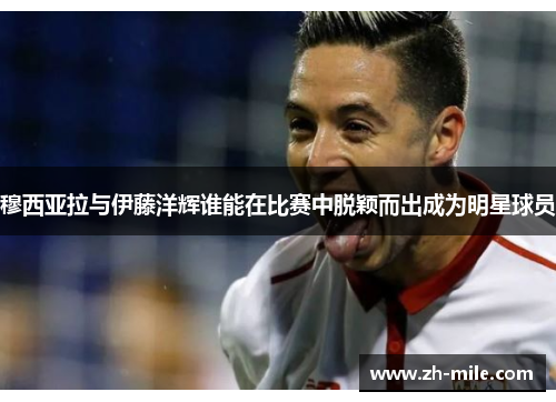 穆西亚拉与伊藤洋辉谁能在比赛中脱颖而出成为明星球员