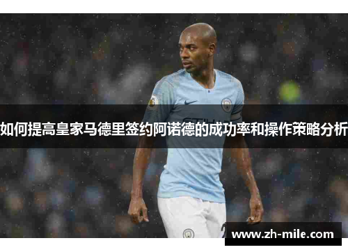 如何提高皇家马德里签约阿诺德的成功率和操作策略分析