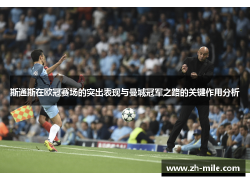 斯通斯在欧冠赛场的突出表现与曼城冠军之路的关键作用分析
