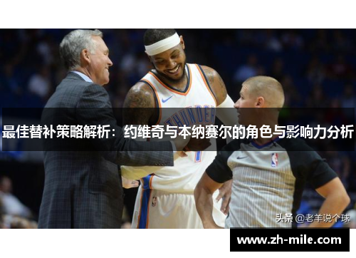 最佳替补策略解析：约维奇与本纳赛尔的角色与影响力分析