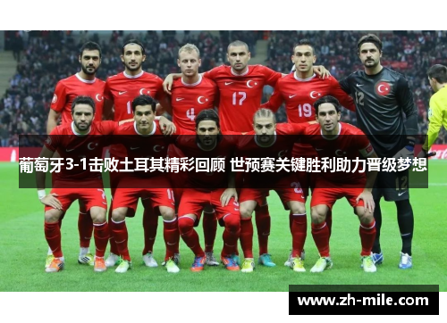葡萄牙3-1击败土耳其精彩回顾 世预赛关键胜利助力晋级梦想