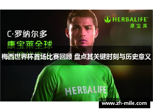 梅西世界杯首场比赛回顾 盘点其关键时刻与历史意义