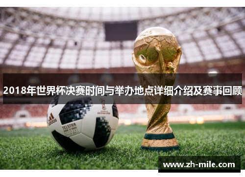 2018年世界杯决赛时间与举办地点详细介绍及赛事回顾