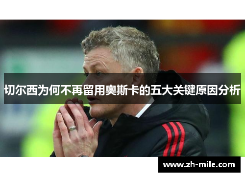 切尔西为何不再留用奥斯卡的五大关键原因分析 切尔西为何不再留用奥斯卡的五大关键原因分析