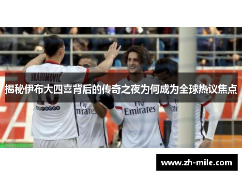揭秘伊布大四喜背后的传奇之夜为何成为全球热议焦点
