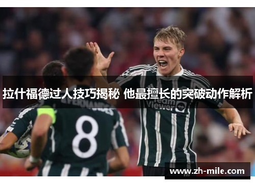 拉什福德过人技巧揭秘 他最擅长的突破动作解析