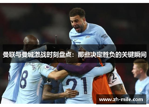 曼联与曼城激战时刻盘点：那些决定胜负的关键瞬间