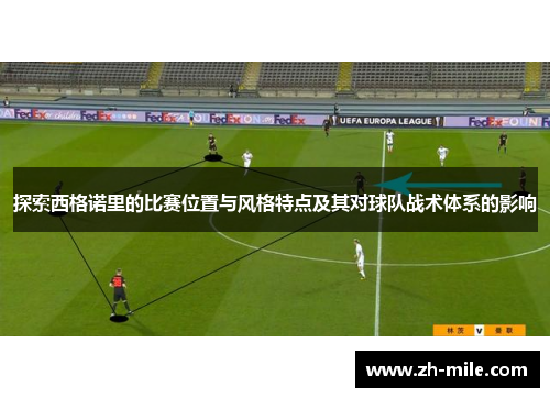 探索西格诺里的比赛位置与风格特点及其对球队战术体系的影响