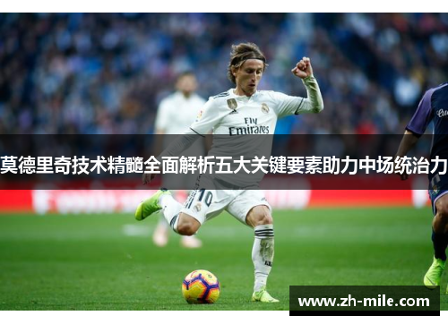 莫德里奇技术精髓全面解析五大关键要素助力中场统治力